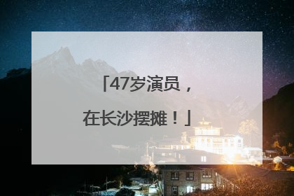 47岁演员，在长沙摆摊！