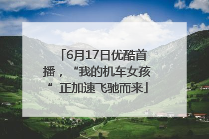 6月17日优酷首播，“我的机车女孩”正加速飞驰而来
