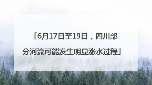 6月17日至19日，四川部分河流可能发生明显涨水过程