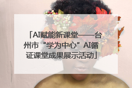AI赋能新课堂——台州市“学为中心”AI循证课堂成果展示活动