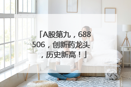 A股第九，688506，创新药龙头，历史新高！