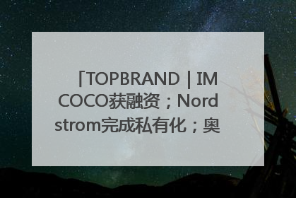 TOPBRAND｜IMCOCO获融资；Nordstrom完成私有化；奥利奥联名赛琳娜；Zara母公司高管洗牌